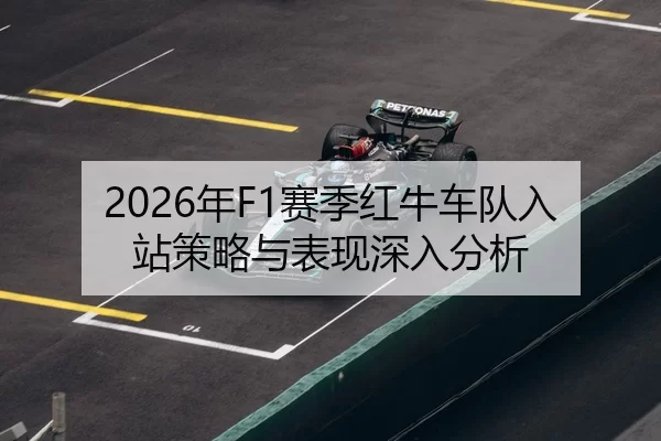 2026年F1赛季红牛车队入站策略与表现深入分析