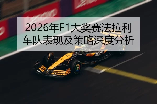 2026年F1大奖赛法拉利车队表现及策略深度分析
