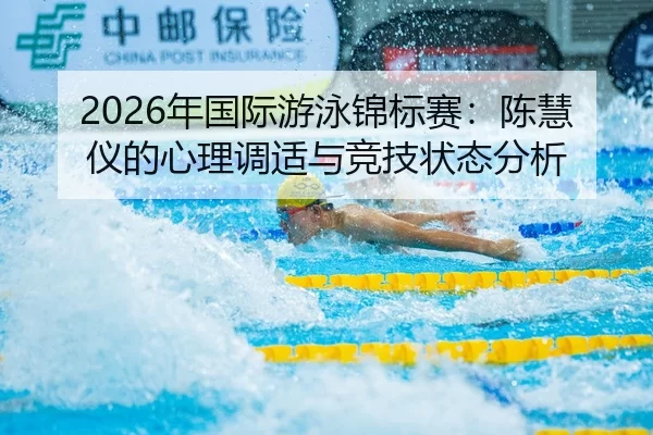 2026年国际游泳锦标赛：陈慧仪的心理调适与竞技状态分析