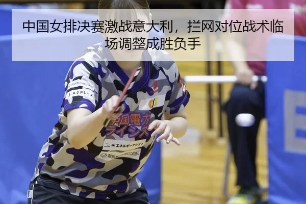 zhong-guo-nv-pai-jue-sai-ji-zhan-yi-da-li-lan-wang-dui-wei-zhan-shu-lin-chang-tiao-zheng-cheng-sheng-fu-shou-2-942.jpg