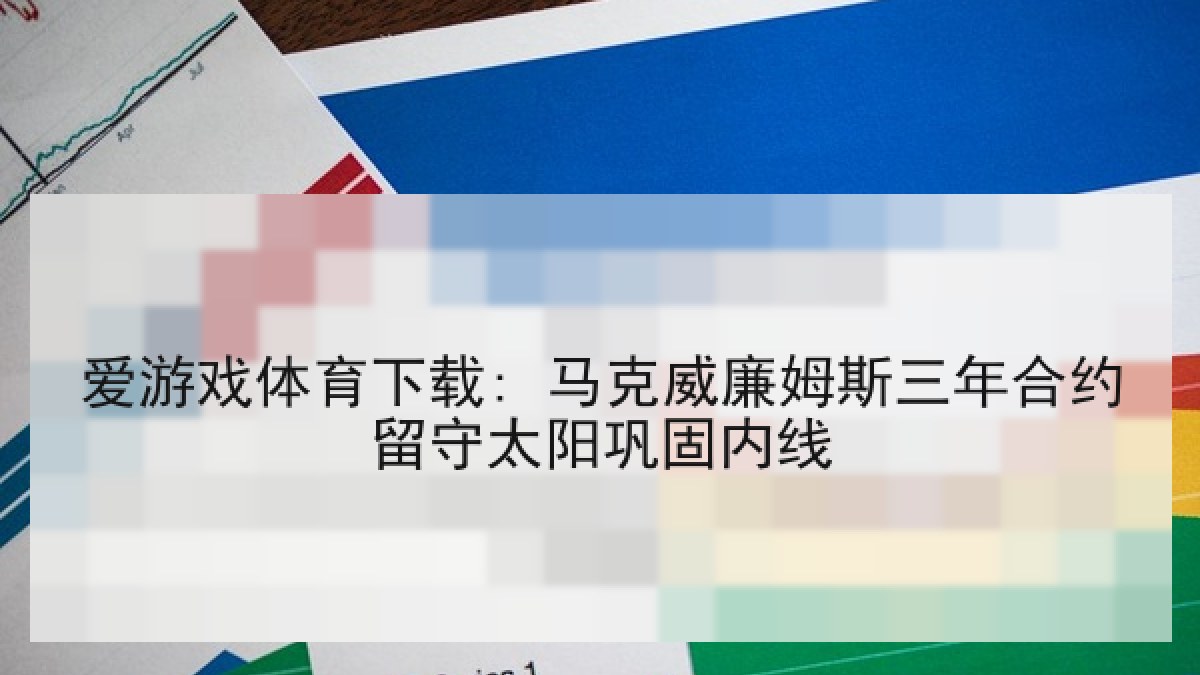 爱游戏体育下载: 马克威廉姆斯三年合约留守太阳巩固内线
