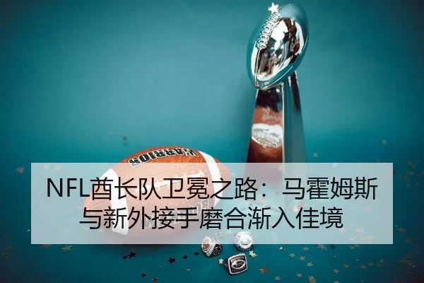 NFL酋长队卫冕之路：马霍姆斯与新外接手磨合渐入佳境