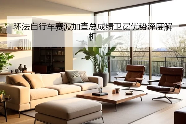 环法自行车赛波加查总成绩卫冕优势深度解析