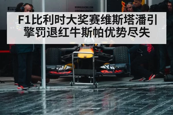 F1比利时大奖赛维斯塔潘引擎罚退红牛斯帕优势尽失