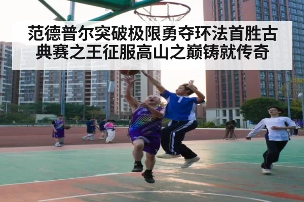 范德普尔突破极限勇夺环法首胜古典赛之王征服高山之巅铸就传奇