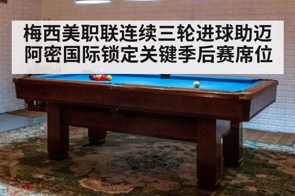 梅西美职联连续三轮进球助迈阿密国际锁定关键季后赛席位