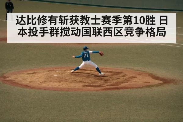 达比修有斩获教士赛季第10胜 日本投手群搅动国联西区竞争格局